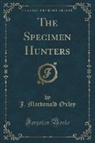 J. Macdonald Oxley - The Specimen Hunters (Classic Reprint)