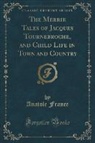 Anatole France - The Merrie Tales of Jacques Tournebroche, and Child Life in Town and Country (Classic Reprint)