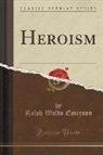 Ralph Waldo Emerson - Heroism (Classic Reprint)