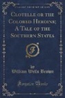 William Wells Brown - Clotelle or the Colored Heroine; A Tale of the Southern States (Classic Reprint)