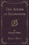Matthew White - The Affair at Islington (Classic Reprint)