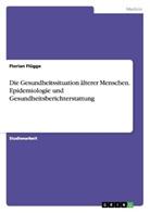 Florian Flügge - Die Gesundheitssituation älterer Menschen. Epidemiologie und Gesundheitsberichterstattung