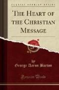 George Aaron Barton - The Heart of the Christian Message (Classic Reprint)