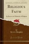 Henry Hughes - Religious Faith: An Essay in the Philosophy of Religion (Classic Reprint)