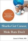 James S. Welsh MD, James S Welsh, James S. Welsh - Sharks Get Cancer, Mole Rats Don't