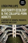 Leigh Phillips, Phillips Leigh - Austerity Ecology & the Collapse–porn Addicts – A defence of growth, progress, industry and stuff