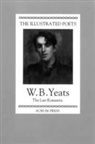 W. B. Yeats, W.B: Yeats - The Illustrated Poets: W. B. Yeats: The Last Romantic