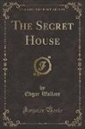 Edgar Wallace - The Secret House (Classic Reprint)