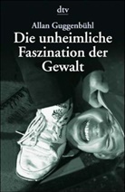 Allan Guggenbühl - Die unheimliche Faszination der Gewalt