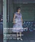 Geschlossene Gesellschaft: Künstlerische Fotografie in der DDR 1949-1989. The Shuttered Society: Art Photography in th GDR 1949-1989