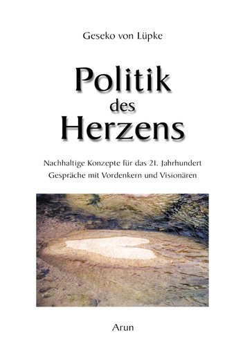 Geseko von Lüpke - Politik des Herzens - Nachhaltige Konzepte für das 21. Jahrhundert. Gespräche mit Vordenkern und Visionären.. Gespräche mit den Weisen unserer Zeit