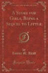 Louisa M. Alcott - A Story for Girls, Being a Sequel to Little (Classic Reprint)