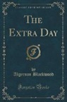 Algernon Blackwood - The Extra Day (Classic Reprint)