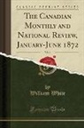 William White - The Canadian Monthly and National Review, January-June 1872, Vol. 1 (Classic Reprint)