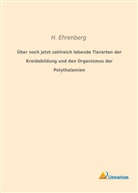 H Ehrenberg, H. Ehrenberg - Über noch jetzt zahlreich lebende Tierarten der Kreidebildung und den Organismus der Polythalamien