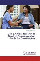 Martine C Francois, Martine C. Francois, Martine C. Francois - Using Action Research to Develop Communication Tools for Care Workers