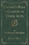 W. Somerset Maugham - Caesar's Wife a Comedy in Three Acts, Vol. 1 (Classic Reprint)