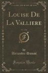 Alexandre Dumas - Louise De La Valliere, Vol. 1 of 30 (Classic Reprint)