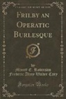 Minott E. Robinson Frederic Almy W Cary - Frilby an Operatic Burlesque (Classic Reprint)