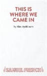 Alan Ayckbourn - This Is Where We Came in