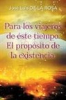 Jose Luis De La Rosa, José Luis de la Rosa - Para Los Viajeros de Éste Tiempo. El Propósito de la Existencia