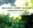 Adyashanti - Healing the Core Wound of Unworthiness (Hörbuch)