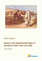 Moritz Wagner - Reisen in der Regentschaft Algier in den Jahren 1836, 1837 und 1838