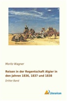 Moritz Wagner - Reisen in der Regentschaft Algier in den Jahren 1836, 1837 und 1838