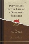Charles Lloyd - Particulars of the Life of a Dissenting Minister (Classic Reprint)