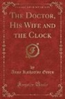 Anna Katharine Green - The Doctor, His Wife and the Clock (Classic Reprint)