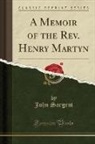 John Sargent - A Memoir of the Rev. Henry Martyn (Classic Reprint)