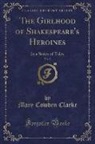 Mary Cowden Clarke - The Girlhood of Shakespeare's Heroines, Vol. 2: In a Series of Tales (Classic Reprint)