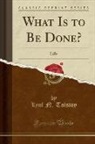 Leo Tolstoy, Lyof N. Tolstoy - What Is to Be Done? And, Life (Classic Reprint)