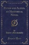 Dmitri Merejkowski - Peter and Alexis, an Historical Novel (Classic Reprint)