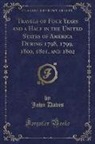 John Davis - Travels of Four Years and a Half in the United States of America During 1798, 1799, 1800, 1801, and 1802 (Classic Reprint)