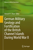 Edwar P F Rose, Edward P F Rose, Edward P. F. Rose - German Military Geology and Fortification of the British Channel Islands During World War II