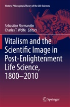 Sebastia Normandin, Sebastian Normandin, T Wolfe, T Wolfe, Charles T. Wolfe - Vitalism and the Scientific Image in Post-Enlightenment Life Science, 1800-2010