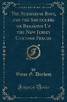 Victor G. Durham - The Submarine Boys, and the Smugglers or Breaking Up the New Jersey Customs Frauds (Classic Reprint)