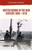 Stephen  L Keck, Stephen L Keck, Stephen L. Keck - British Burma in the New Century 1895-1918