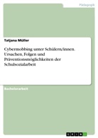Tatjana Müller - Cybermobbing unter Schülern/innen. Ursachen, Folgen und Präventionsmöglichkeiten der Schulsozialarbeit