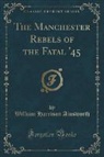 William Harrison Ainsworth - The Manchester Rebels of the Fatal '45 (Classic Reprint)