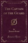 James Grant - The Captain of the Guard (Classic Reprint)
