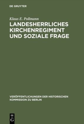 Klaus E Pollmann, Klaus E. Pollmann - Landesherrliches Kirchenregiment und soziale Frage - Der evangelische Oberkirchenrat der altpreußischen Landeskirche und die sozialpolitische Bewegung der Geistlichen nach 1890