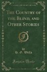 H. G. Wells - The Country of the Blind, and Other Stories (Classic Reprint)