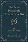 Robert Lowell - The New Priest in Conception Bay, Vol. 1 (Classic Reprint)