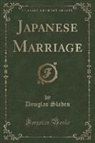 Douglas Sladen - Japanese Marriage (Classic Reprint)