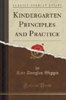 Kate Douglas Wiggin - Kindergarten Principles and Practice (Classic Reprint)