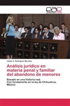 Jaime A Rodríguez Morales, Jaime A. Rodríguez Morales - Análisis jurídico en materia penal y familiar del abandono de menores