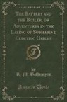 R. M. Ballantyne - The Battery and the Boiler, or Adventures in the Laying of Submarine Electric Cables (Classic Reprint)