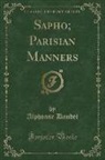 Alphonse Daudet - Sapho; Parisian Manners (Classic Reprint)